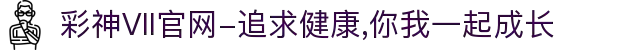 彩神Vll官网-追求健康,你我一起成长